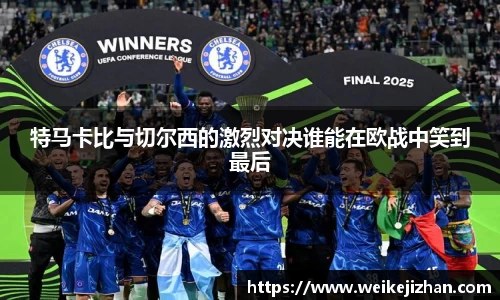 特马卡比与切尔西的激烈对决谁能在欧战中笑到最后